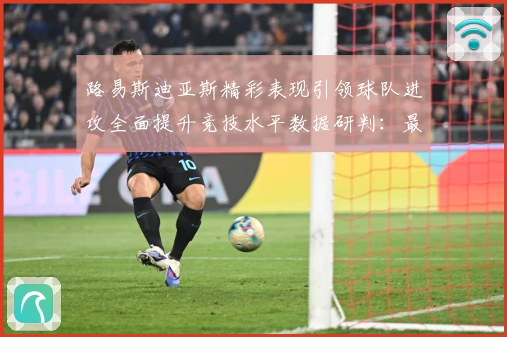 路易斯迪亚斯精彩表现引领球队进攻全面提升竞技水平数据研判：最新赛事动态与深度分析