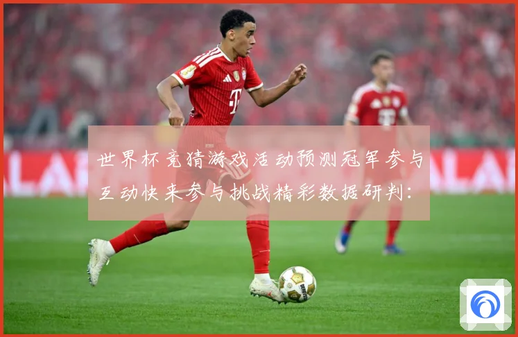 世界杯竞猜游戏活动预测冠军参与互动快来参与挑战精彩数据研判：最新赛事动态与深度分析