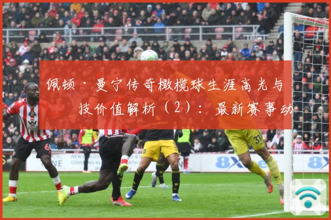 佩顿·曼宁传奇橄榄球生涯高光与竞技价值解析（2）：最新赛事动态与深度分析