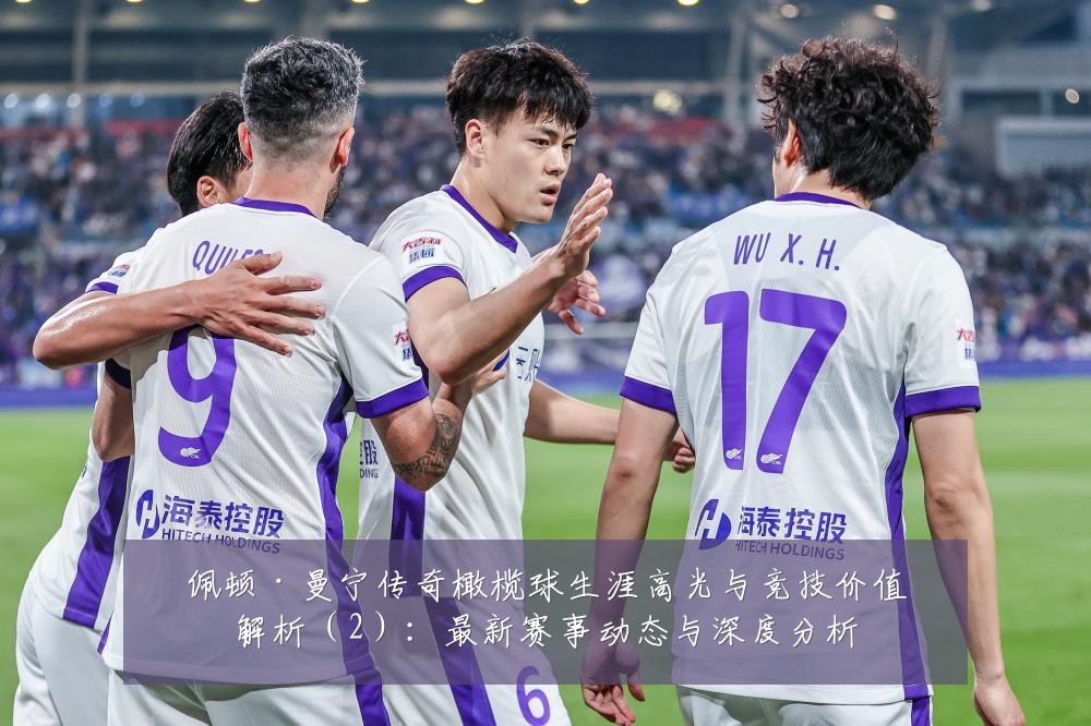 佩顿·曼宁传奇橄榄球生涯高光与竞技价值解析(2):最新赛事动态与深度分析