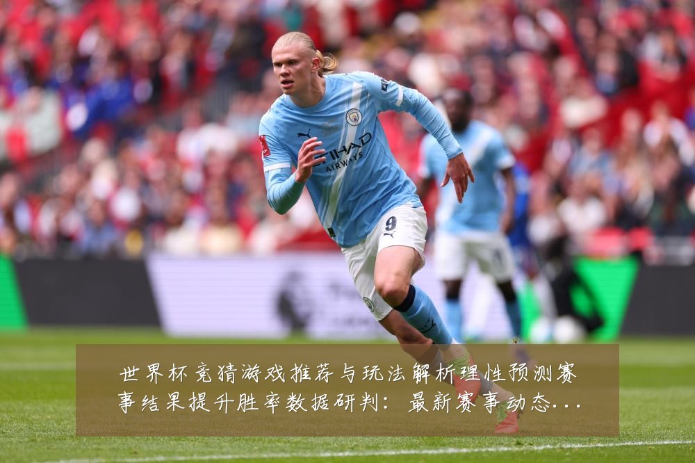世界杯竞猜游戏推荐与玩法解析理性预测赛事结果提升胜率数据研判:最新赛事动态与深度分析