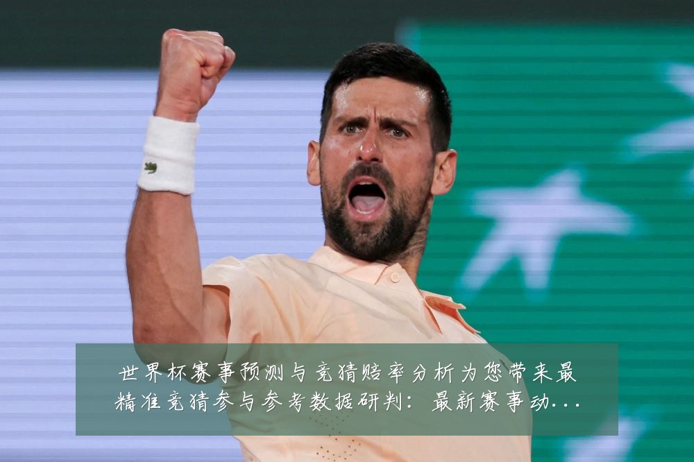 世界杯赛事预测与竞猜赔率分析为您带来最精准竞猜参与参考数据研判:最新赛事动态与深度分析