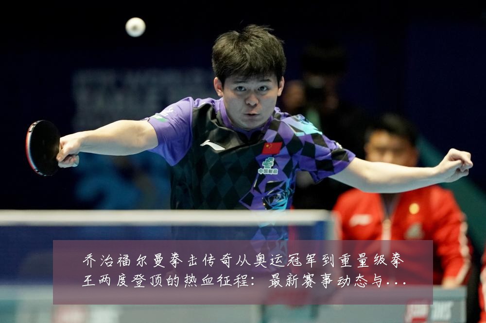 乔治福尔曼拳击传奇从奥运冠军到重量级拳王两度登顶的热血征程:最新赛事动态与深度分析