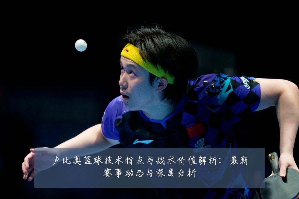 卢比奥篮球技术特点与战术价值解析：最新赛事动态与深度分析