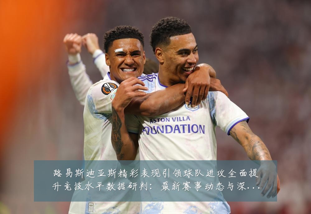 路易斯迪亚斯精彩表现引领球队进攻全面提升竞技水平数据研判:最新赛事动态与深度分析