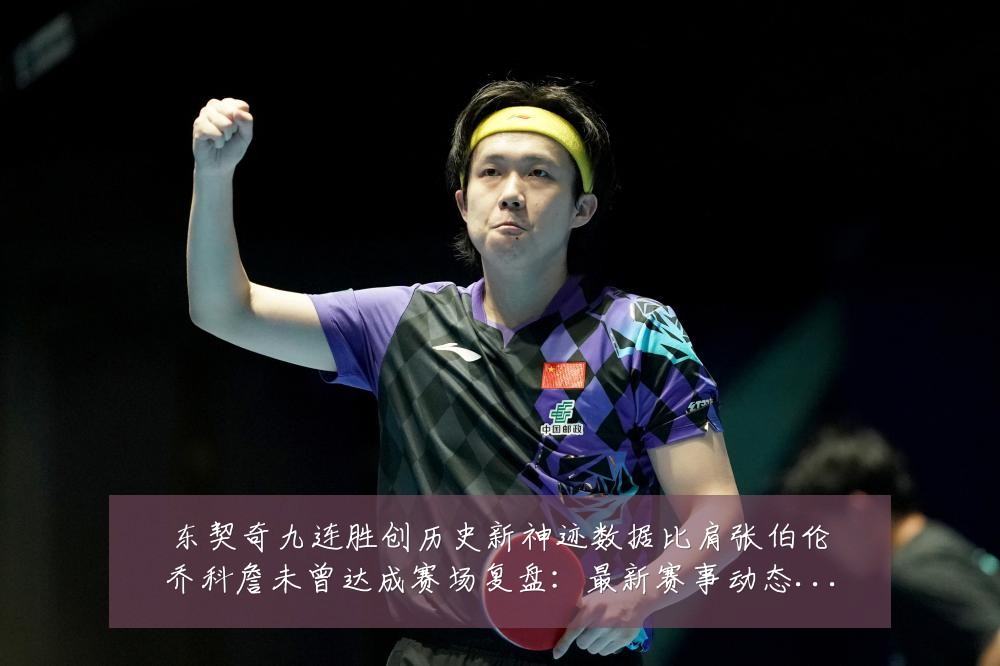 东契奇九连胜创历史新神迹数据比肩张伯伦乔科詹未曾达成赛场复盘：最新赛事动态与深度分析
