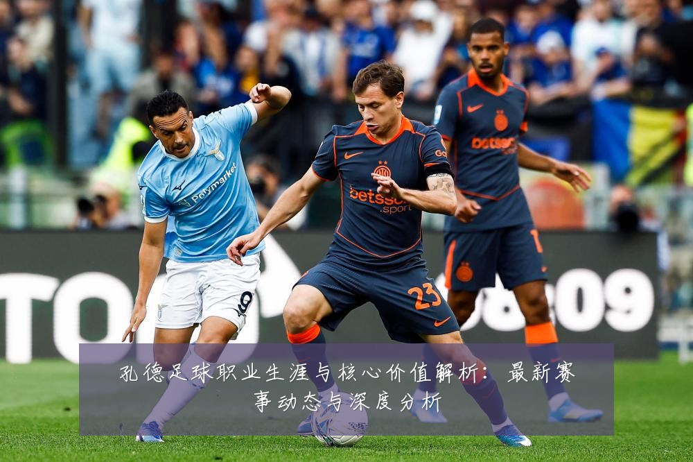孔德足球职业生涯与核心价值解析：最新赛事动态与深度分析